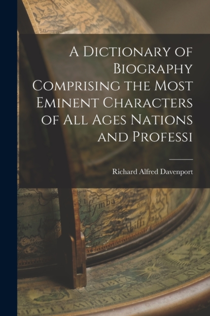 A Dictionary of Biography Comprising the Most Eminent Characters of all Ages Nations and Professi, Paperback / softback Book