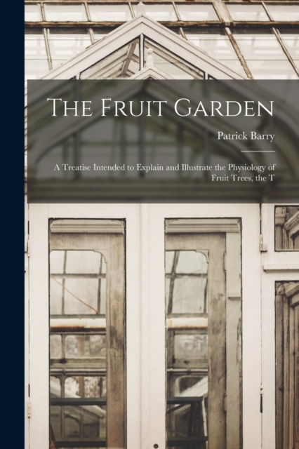 The Fruit Garden; a Treatise Intended to Explain and Illustrate the Physiology of Fruit Trees, the T, Paperback / softback Book