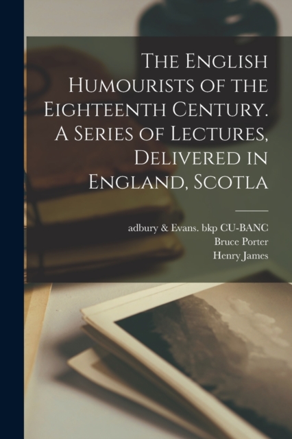 The English Humourists of the Eighteenth Century. A Series of Lectures, Delivered in England, Scotla, Paperback / softback Book