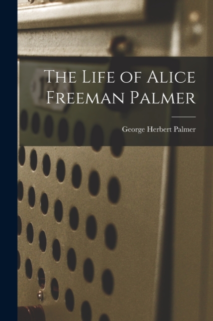 The Life of Alice Freeman Palmer, Paperback / softback Book