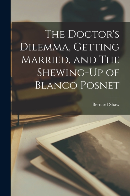 The Doctor's Dilemma, Getting Married, and The Shewing-Up of Blanco Posnet, Paperback / softback Book