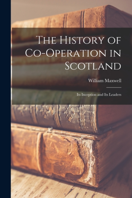 The History of Co-operation in Scotland : Its Inception and Its Leaders, Paperback / softback Book