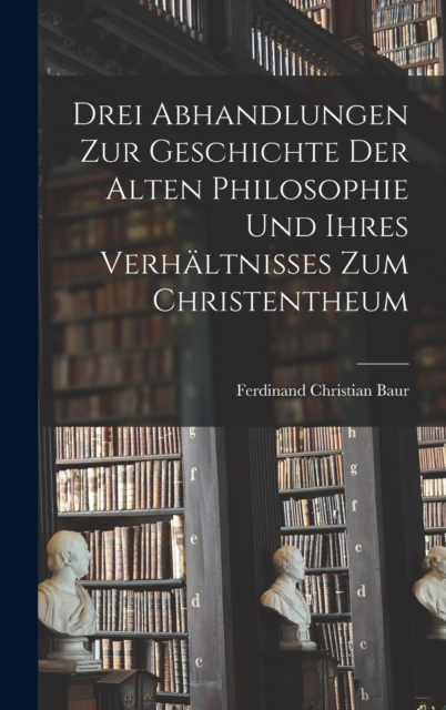 Drei Abhandlungen zur Geschichte der Alten Philosophie und Ihres Verhaltnisses zum Christentheum, Hardback Book