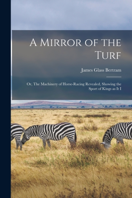 A Mirror of the Turf : Or, The Machinery of Horse-racing Revealed, Showing the Sport of Kings as it I, Paperback / softback Book