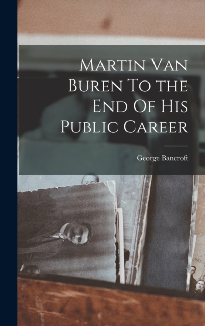 Martin Van Buren To the End Of His Public Career, Hardback Book