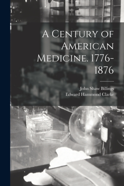 A Century of American Medicine. 1776-1876, Paperback / softback Book