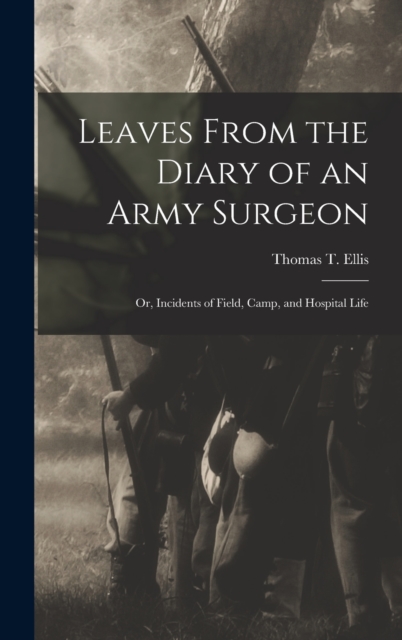 Leaves From the Diary of an Army Surgeon; Or, Incidents of Field, Camp, and Hospital Life, Hardback Book