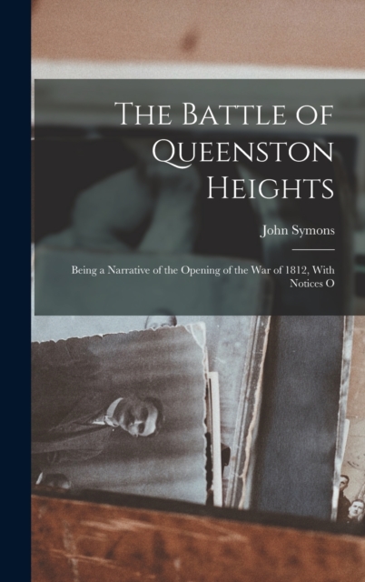 The Battle of Queenston Heights : Being a Narrative of the Opening of the War of 1812, With Notices O, Hardback Book