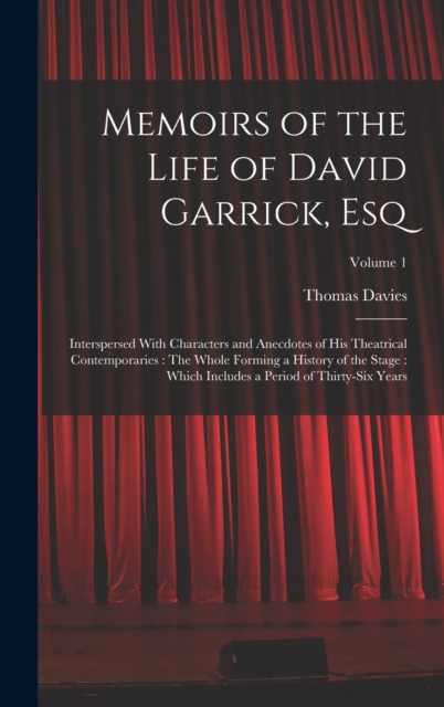 Memoirs of the Life of David Garrick, Esq : Interspersed With Characters and Anecdotes of His Theatrical Contemporaries: The Whole Forming a History of the Stage: Which Includes a Period of Thirty-Six, Hardback Book