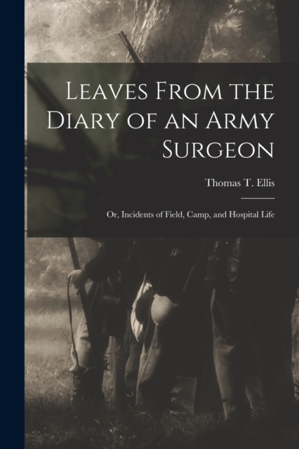 Leaves From the Diary of an Army Surgeon; Or, Incidents of Field, Camp, and Hospital Life, Paperback / softback Book