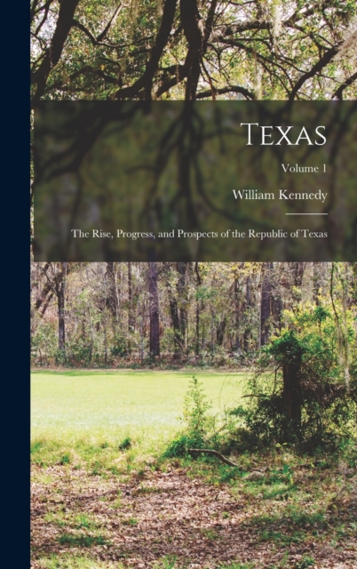 Texas : The Rise, Progress, and Prospects of the Republic of Texas; Volume 1, Hardback Book