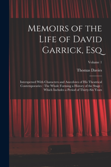 Memoirs of the Life of David Garrick, Esq : Interspersed With Characters and Anecdotes of His Theatrical Contemporaries: The Whole Forming a History of the Stage: Which Includes a Period of Thirty-Six, Paperback / softback Book