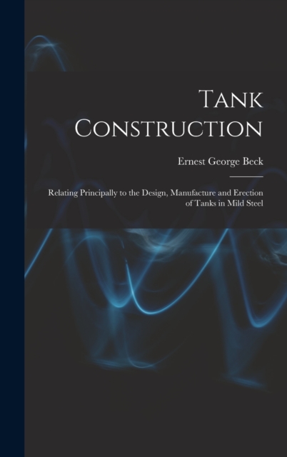 Tank Construction : Relating Principally to the Design, Manufacture and Erection of Tanks in Mild Steel, Hardback Book