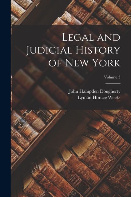 Legal and Judicial History of New York; Volume 3, Paperback / softback Book