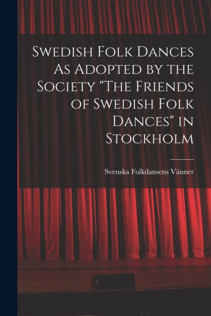 Swedish Folk Dances As Adopted by the Society "The Friends of Swedish Folk Dances" in Stockholm, Paperback / softback Book