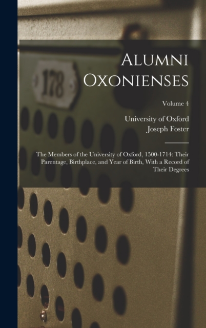 Alumni Oxonienses : The Members of the University of Oxford, 1500-1714: Their Parentage, Birthplace, and Year of Birth, With a Record of Their Degrees; Volume 4, Hardback Book