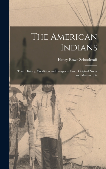 The American Indians : Their History, Condition and Prospects, From Original Notes and Manuscripts, Hardback Book