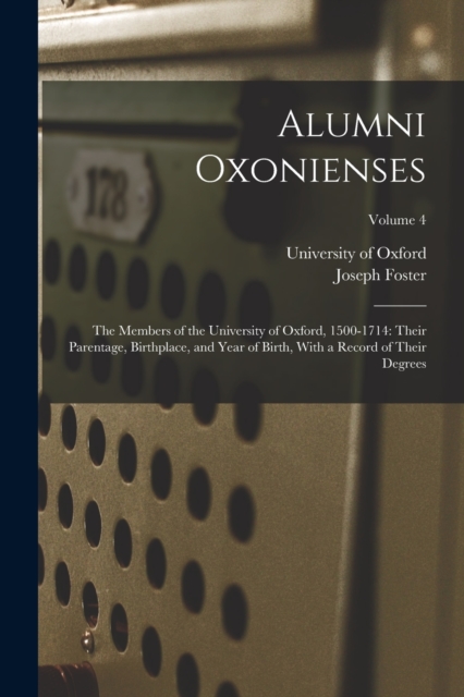 Alumni Oxonienses : The Members of the University of Oxford, 1500-1714: Their Parentage, Birthplace, and Year of Birth, With a Record of Their Degrees; Volume 4, Paperback / softback Book
