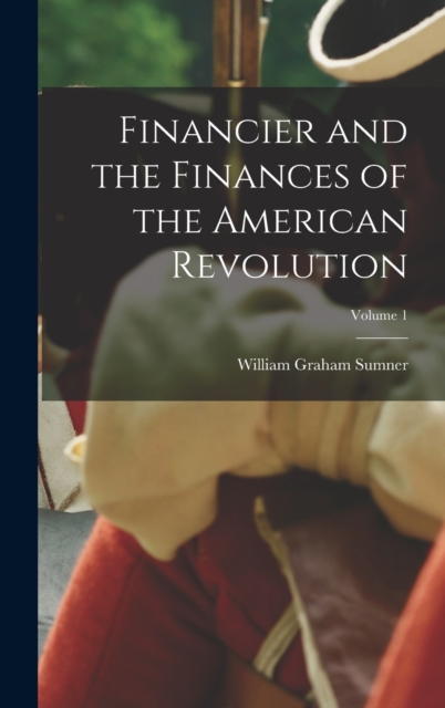 Financier and the Finances of the American Revolution; Volume 1, Hardback Book