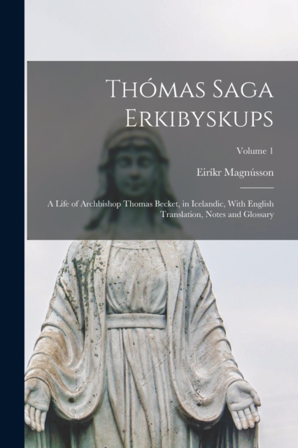 Thomas Saga Erkibyskups : A Life of Archbishop Thomas Becket, in Icelandic, With English Translation, Notes and Glossary; Volume 1, Paperback / softback Book