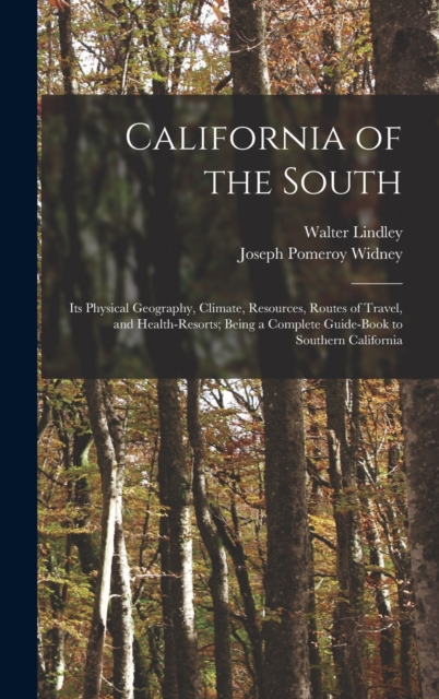 California of the South : Its Physical Geography, Climate, Resources, Routes of Travel, and Health-Resorts; Being a Complete Guide-Book to Southern California, Hardback Book