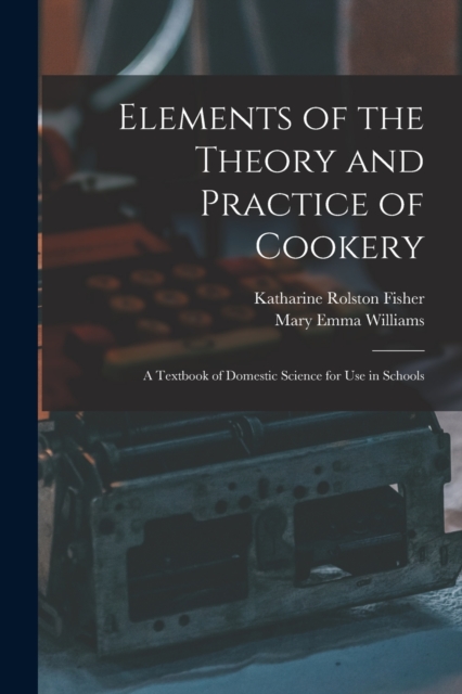 Elements of the Theory and Practice of Cookery : A Textbook of Domestic Science for Use in Schools, Paperback / softback Book