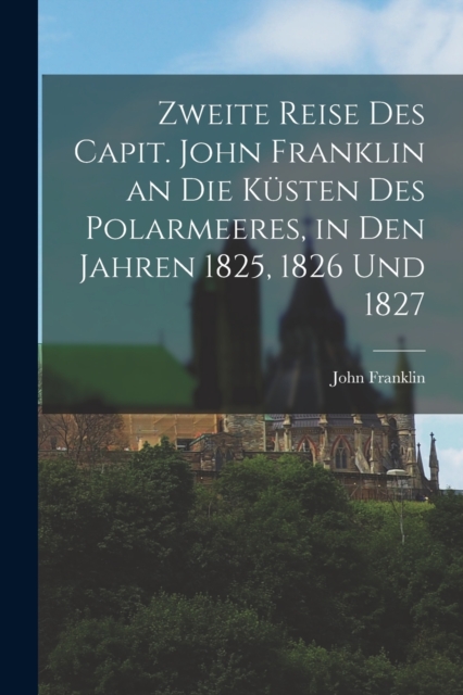 Zweite Reise Des Capit. John Franklin an Die Kusten Des Polarmeeres, in Den Jahren 1825, 1826 Und 1827, Paperback / softback Book