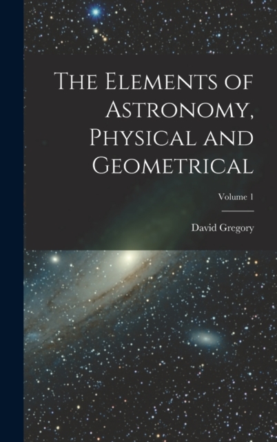 The Elements of Astronomy, Physical and Geometrical; Volume 1, Hardback Book