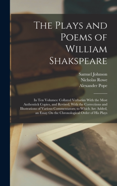 The Plays and Poems of William Shakspeare : In Ten Volumes: Collated Verbatim With the Most Authentick Copies, and Revised; With the Corrections and Illustrations of Various Commentators; to Which Are, Hardback Book