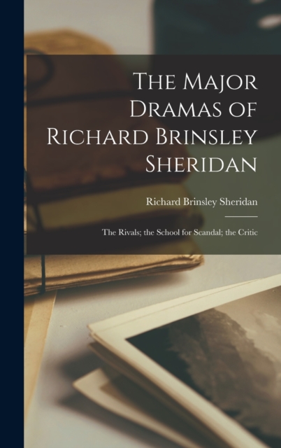 The Major Dramas of Richard Brinsley Sheridan : The Rivals; the School for Scandal; the Critic, Hardback Book