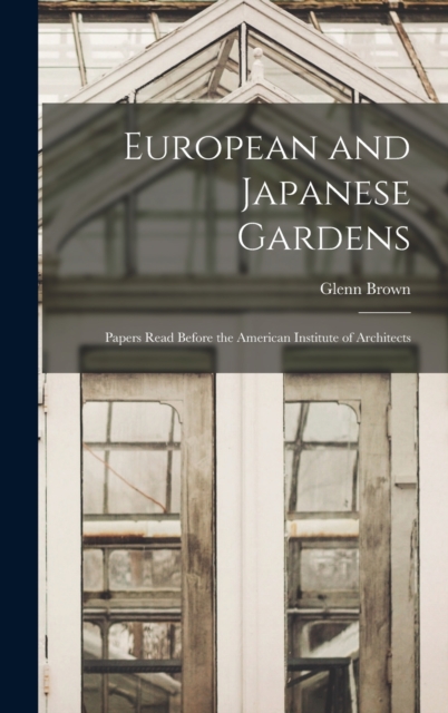European and Japanese Gardens : Papers Read Before the American Institute of Architects, Hardback Book