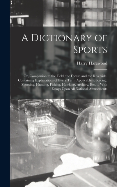 A Dictionary of Sports : Or, Companion to the Field, the Forest, and the Riverside. Containing Explanations of Every Term Applicable to Racing, Shooting, Hunting, Fishing, Hawking, Archery, Etc. ... W, Hardback Book