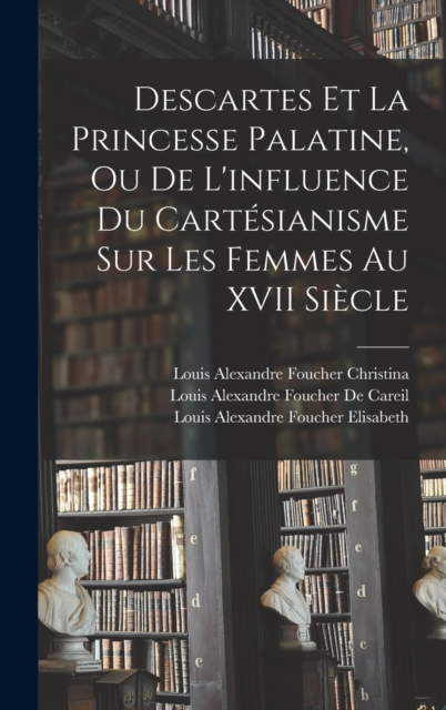 Descartes Et La Princesse Palatine, Ou De L'influence Du Cartesianisme Sur Les Femmes Au XVII Siecle, Hardback Book