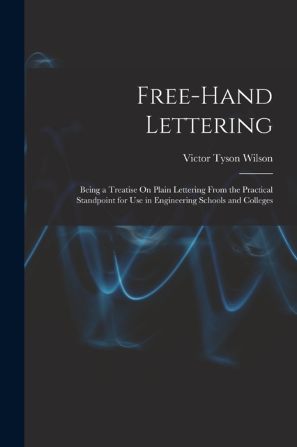 Free-Hand Lettering : Being a Treatise On Plain Lettering From the Practical Standpoint for Use in Engineering Schools and Colleges, Paperback / softback Book