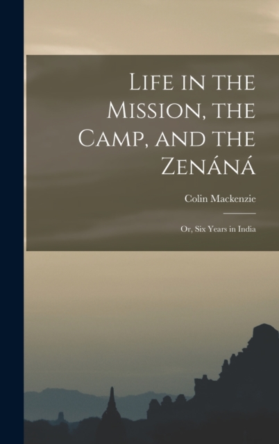 Life in the Mission, the Camp, and the Zenana; Or, Six Years in India, Hardback Book