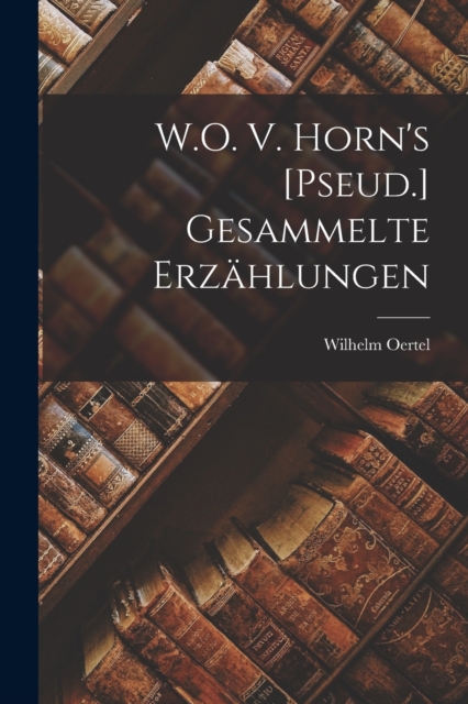 W.O. V. Horn's [Pseud.] Gesammelte Erzahlungen, Paperback / softback Book