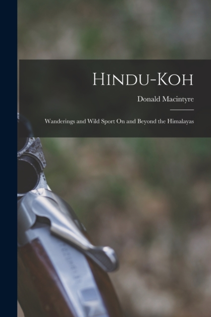 Hindu-Koh : Wanderings and Wild Sport On and Beyond the Himalayas, Paperback / softback Book