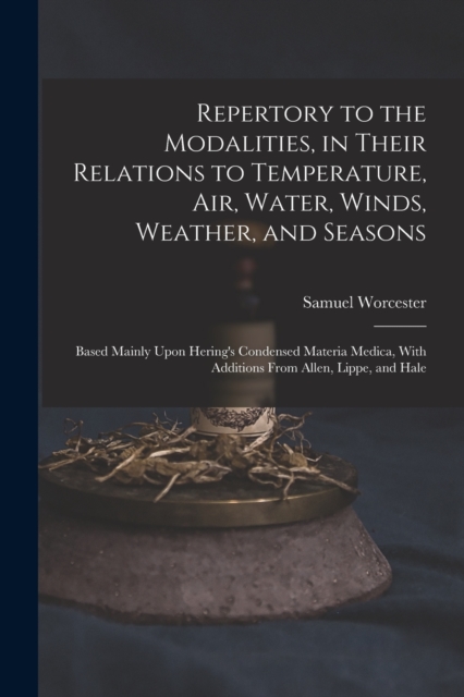 Repertory to the Modalities, in Their Relations to Temperature, Air, Water, Winds, Weather, and Seasons : Based Mainly Upon Hering's Condensed Materia Medica, With Additions From Allen, Lippe, and Hal, Paperback / softback Book