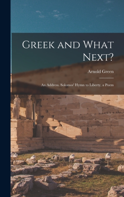 Greek and What Next? : An Address. Solomos' Hymn to Liberty, a Poem, Hardback Book