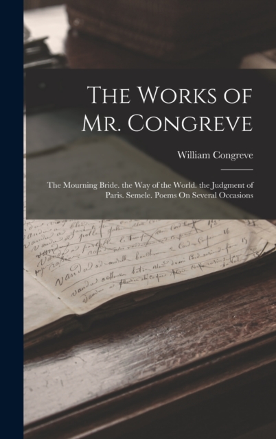 The Works of Mr. Congreve : The Mourning Bride. the Way of the World. the Judgment of Paris. Semele. Poems On Several Occasions, Hardback Book