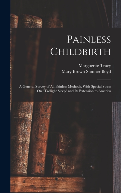 Painless Childbirth : A General Survey of All Painless Methods, With Special Stress On "Twilight Sleep" and Its Extension to America, Hardback Book