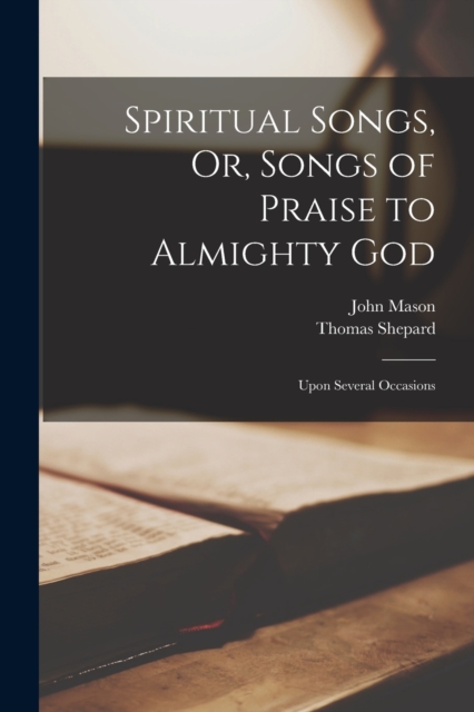 Spiritual Songs, Or, Songs of Praise to Almighty God : Upon Several Occasions, Paperback / softback Book