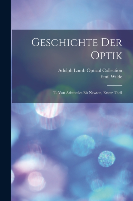 Geschichte Der Optik : T. Von Aristoteles Bis Newton, Erster Theil, Paperback / softback Book