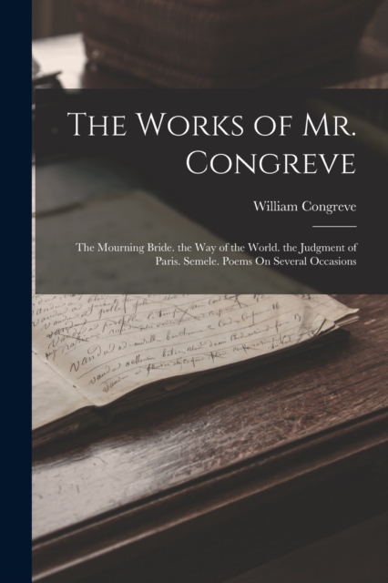 The Works of Mr. Congreve : The Mourning Bride. the Way of the World. the Judgment of Paris. Semele. Poems On Several Occasions, Paperback / softback Book