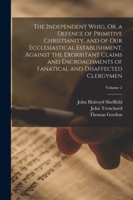 The Independent Whig, Or, a Defence of Primitive Christianity, and of Our Ecclesiastical Establishment, Against the Exorbitant Claims and Encroachments of Fanatical and Disaffected Clergymen; Volume 2, Paperback / softback Book