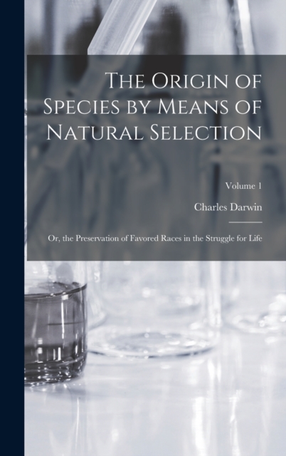 The Origin of Species by Means of Natural Selection : Or, the Preservation of Favored Races in the Struggle for Life; Volume 1, Hardback Book