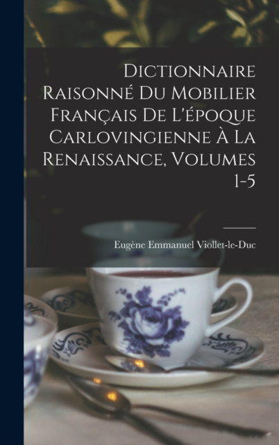 Dictionnaire Raisonne Du Mobilier Francais De L'epoque Carlovingienne A La Renaissance, Volumes 1-5, Hardback Book
