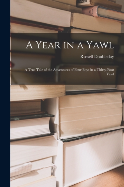 A Year in a Yawl : A True Tale of the Adventures of Four Boys in a Thirty-Foot Yawl, Paperback / softback Book