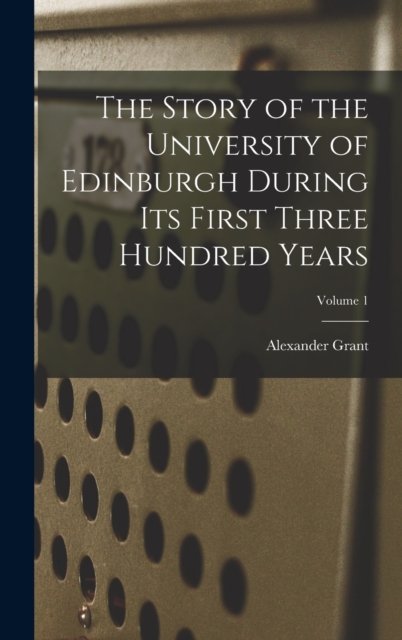 The Story of the University of Edinburgh During Its First Three Hundred Years; Volume 1, Hardback Book