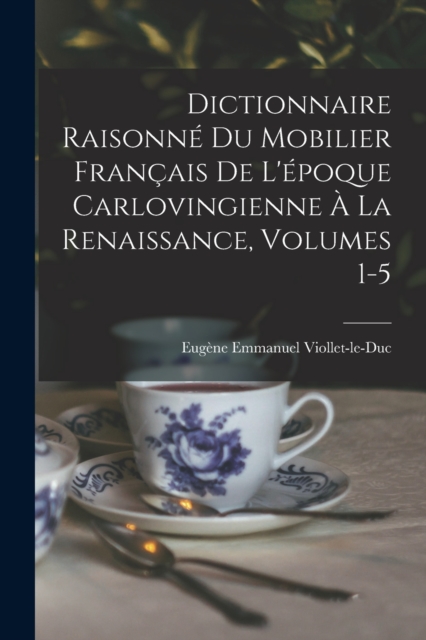 Dictionnaire Raisonne Du Mobilier Francais De L'epoque Carlovingienne A La Renaissance, Volumes 1-5, Paperback / softback Book